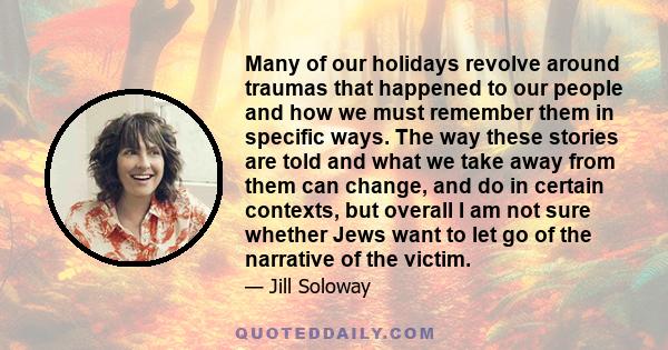 Many of our holidays revolve around traumas that happened to our people and how we must remember them in specific ways. The way these stories are told and what we take away from them can change, and do in certain