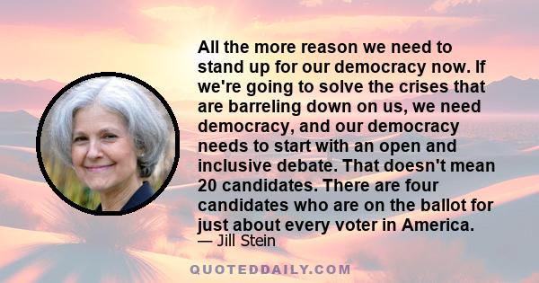 All the more reason we need to stand up for our democracy now. If we're going to solve the crises that are barreling down on us, we need democracy, and our democracy needs to start with an open and inclusive debate.