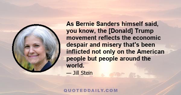 As Bernie Sanders himself said, you know, the [Donald] Trump movement reflects the economic despair and misery that's been inflicted not only on the American people but people around the world.