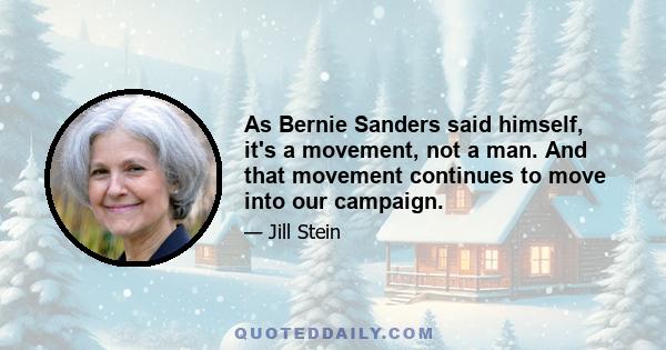 As Bernie Sanders said himself, it's a movement, not a man. And that movement continues to move into our campaign.