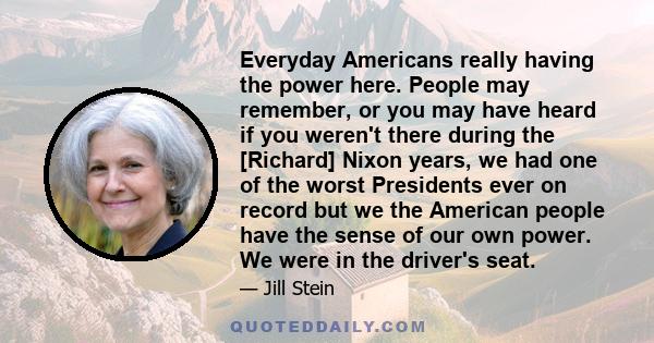 Everyday Americans really having the power here. People may remember, or you may have heard if you weren't there during the [Richard] Nixon years, we had one of the worst Presidents ever on record but we the American