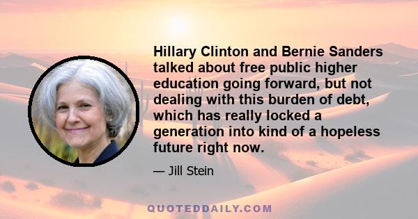 Hillary Clinton and Bernie Sanders talked about free public higher education going forward, but not dealing with this burden of debt, which has really locked a generation into kind of a hopeless future right now.