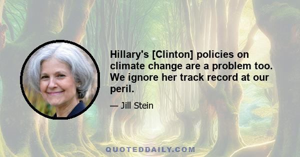 Hillary's [Clinton] policies on climate change are a problem too. We ignore her track record at our peril.