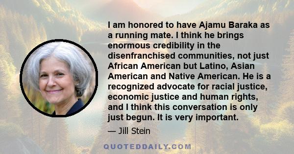 I am honored to have Ajamu Baraka as a running mate. I think he brings enormous credibility in the disenfranchised communities, not just African American but Latino, Asian American and Native American. He is a