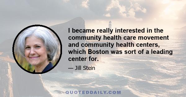 I became really interested in the community health care movement and community health centers, which Boston was sort of a leading center for.