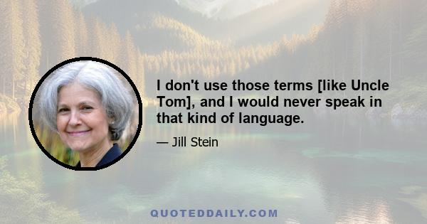 I don't use those terms [like Uncle Tom], and I would never speak in that kind of language.