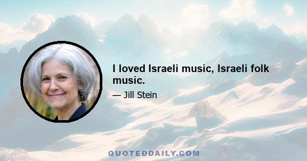 I loved Israeli music, Israeli folk music.