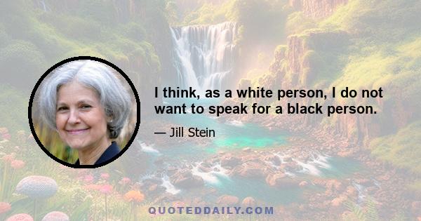 I think, as a white person, I do not want to speak for a black person.