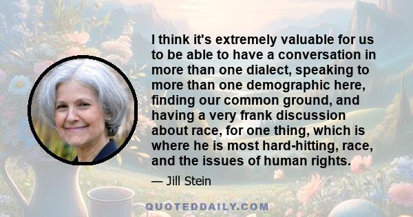 I think it's extremely valuable for us to be able to have a conversation in more than one dialect, speaking to more than one demographic here, finding our common ground, and having a very frank discussion about race,