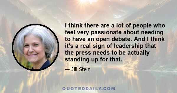 I think there are a lot of people who feel very passionate about needing to have an open debate. And I think it's a real sign of leadership that the press needs to be actually standing up for that.