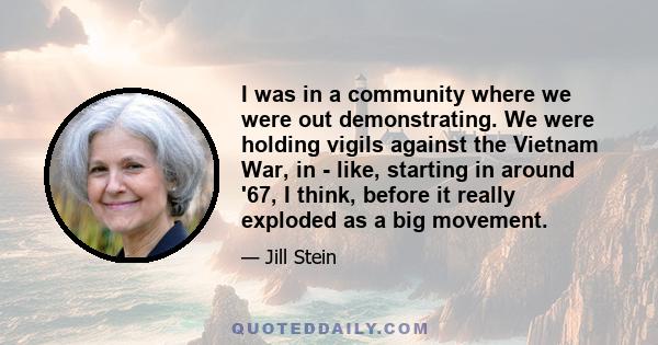 I was in a community where we were out demonstrating. We were holding vigils against the Vietnam War, in - like, starting in around '67, I think, before it really exploded as a big movement.