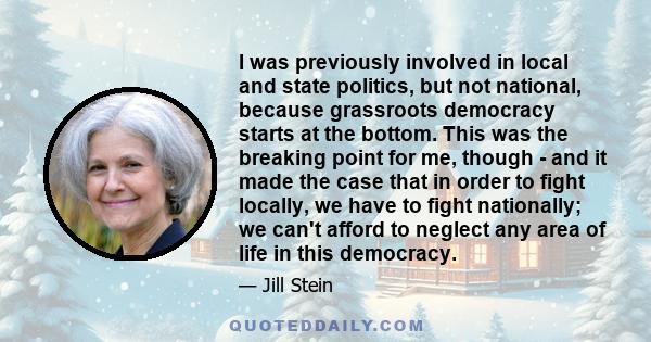 I was previously involved in local and state politics, but not national, because grassroots democracy starts at the bottom. This was the breaking point for me, though - and it made the case that in order to fight