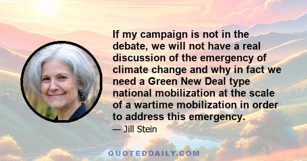 If my campaign is not in the debate, we will not have a real discussion of the emergency of climate change and why in fact we need a Green New Deal type national mobilization at the scale of a wartime mobilization in