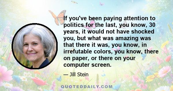 If you've been paying attention to politics for the last, you know, 30 years, it would not have shocked you, but what was amazing was that there it was, you know, in irrefutable colors, you know, there on paper, or