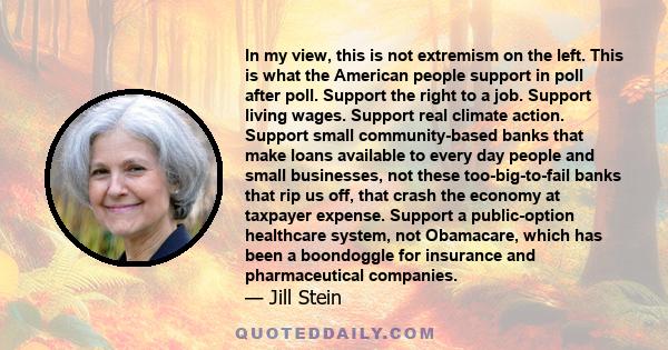 In my view, this is not extremism on the left. This is what the American people support in poll after poll. Support the right to a job. Support living wages. Support real climate action. Support small community-based