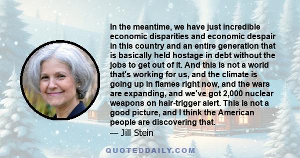 In the meantime, we have just incredible economic disparities and economic despair in this country and an entire generation that is basically held hostage in debt without the jobs to get out of it. And this is not a