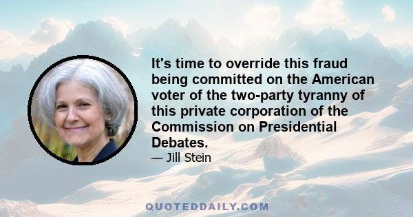 It's time to override this fraud being committed on the American voter of the two-party tyranny of this private corporation of the Commission on Presidential Debates.