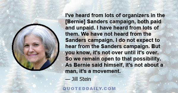 I've heard from lots of organizers in the [Bernie] Sanders campaign, both paid and unpaid. I have heard from lots of them. We have not heard from the Sanders campaign. I do not expect to hear from the Sanders campaign.