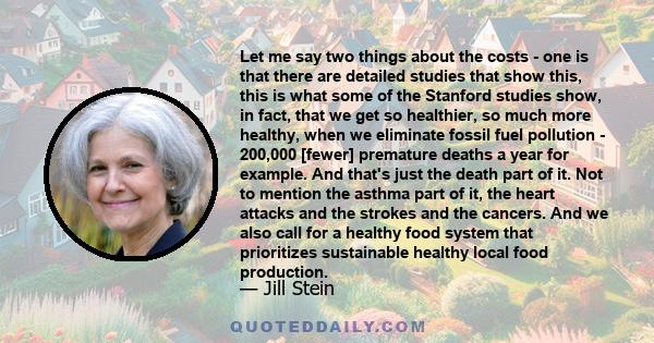 Let me say two things about the costs - one is that there are detailed studies that show this, this is what some of the Stanford studies show, in fact, that we get so healthier, so much more healthy, when we eliminate