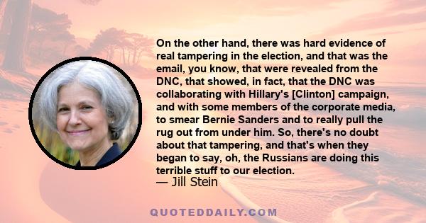 On the other hand, there was hard evidence of real tampering in the election, and that was the email, you know, that were revealed from the DNC, that showed, in fact, that the DNC was collaborating with Hillary's