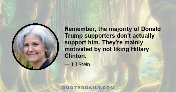 Remember, the majority of Donald Trump supporters don't actually support him. They're mainly motivated by not liking Hillary Clinton.