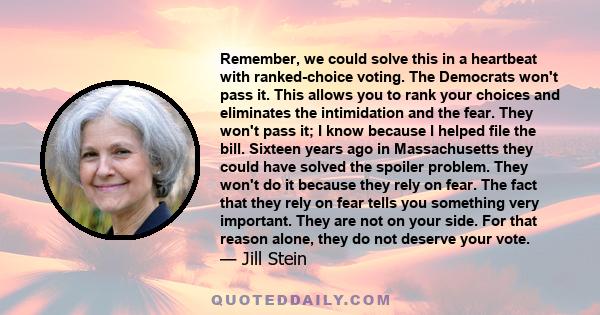 Remember, we could solve this in a heartbeat with ranked-choice voting. The Democrats won't pass it. This allows you to rank your choices and eliminates the intimidation and the fear. They won't pass it; I know because