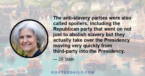 The anti-slavery parties were also called spoilers, including the Republican party that went on not just to abolish slavery but they actually take over the Presidency moving very quickly from third-party into the