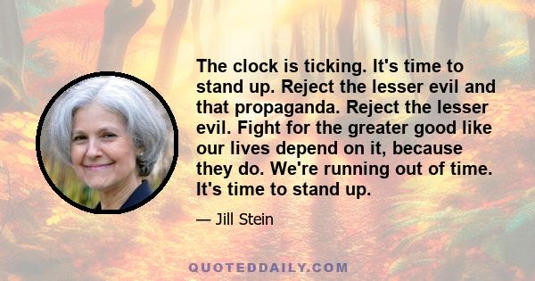 The clock is ticking. It's time to stand up. Reject the lesser evil and that propaganda. Reject the lesser evil. Fight for the greater good like our lives depend on it, because they do. We're running out of time. It's