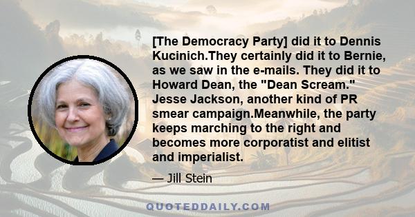 [The Democracy Party] did it to Dennis Kucinich.They certainly did it to Bernie, as we saw in the e-mails. They did it to Howard Dean, the Dean Scream. Jesse Jackson, another kind of PR smear campaign.Meanwhile, the