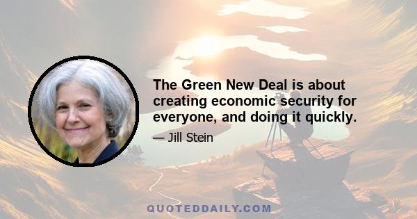 The Green New Deal is about creating economic security for everyone, and doing it quickly.