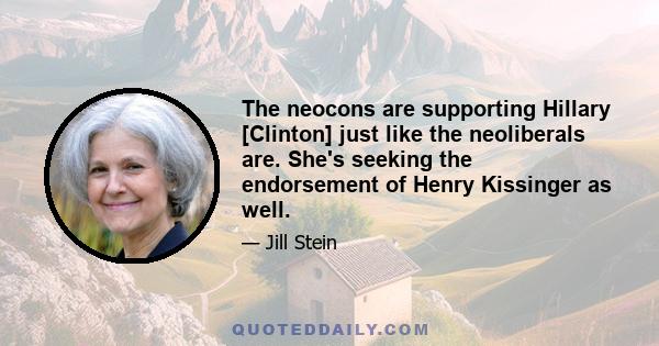 The neocons are supporting Hillary [Clinton] just like the neoliberals are. She's seeking the endorsement of Henry Kissinger as well.