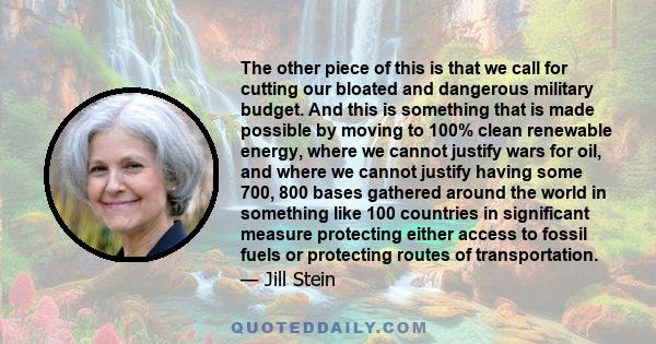 The other piece of this is that we call for cutting our bloated and dangerous military budget. And this is something that is made possible by moving to 100% clean renewable energy, where we cannot justify wars for oil,