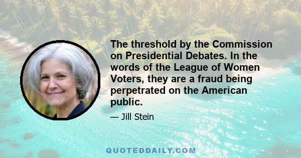 The threshold by the Commission on Presidential Debates. In the words of the League of Women Voters, they are a fraud being perpetrated on the American public.