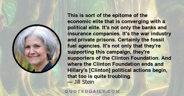 This is sort of the epitome of the economic elite that is converging with a political elite. It's not only the banks and insurance companies. It's the war industry and private prisons. Certainly the fossil fuel