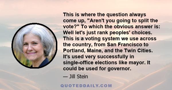 This is where the question always come up, Aren't you going to split the vote? To which the obvious answer is: Well let's just rank peoples' choices. This is a voting system we use across the country, from San Francisco 