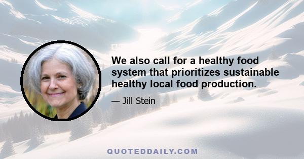 We also call for a healthy food system that prioritizes sustainable healthy local food production.