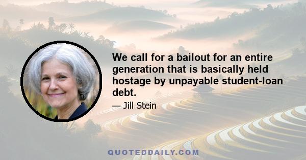 We call for a bailout for an entire generation that is basically held hostage by unpayable student-loan debt.