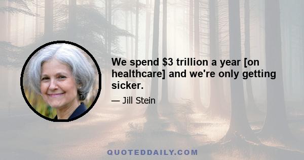 We spend $3 trillion a year [on healthcare] and we're only getting sicker.