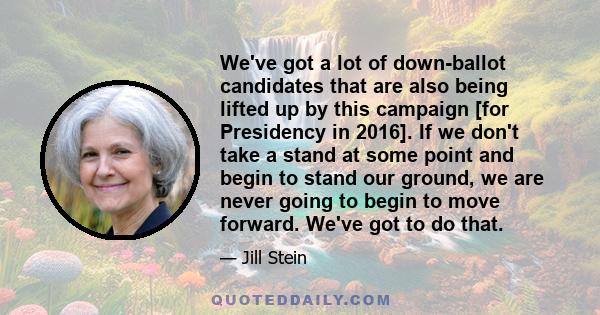 We've got a lot of down-ballot candidates that are also being lifted up by this campaign [for Presidency in 2016]. If we don't take a stand at some point and begin to stand our ground, we are never going to begin to