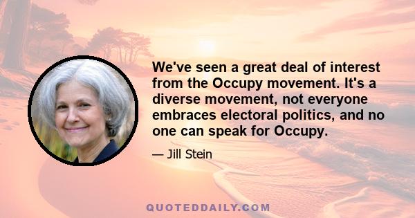 We've seen a great deal of interest from the Occupy movement. It's a diverse movement, not everyone embraces electoral politics, and no one can speak for Occupy.