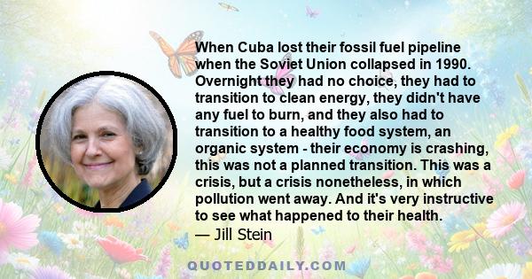 When Cuba lost their fossil fuel pipeline when the Soviet Union collapsed in 1990. Overnight they had no choice, they had to transition to clean energy, they didn't have any fuel to burn, and they also had to transition 