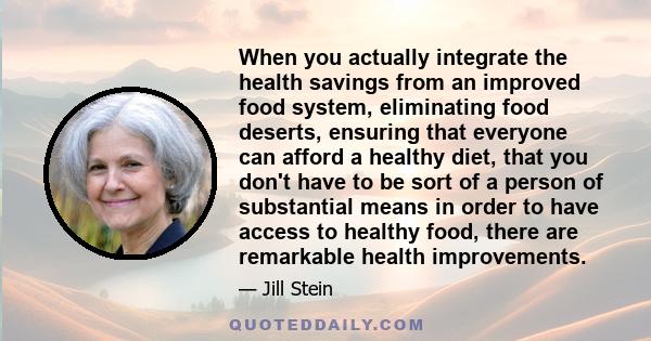 When you actually integrate the health savings from an improved food system, eliminating food deserts, ensuring that everyone can afford a healthy diet, that you don't have to be sort of a person of substantial means in 