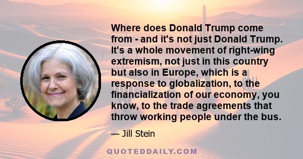 Where does Donald Trump come from - and it's not just Donald Trump. It's a whole movement of right-wing extremism, not just in this country but also in Europe, which is a response to globalization, to the