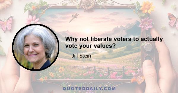 Why not liberate voters to actually vote your values?