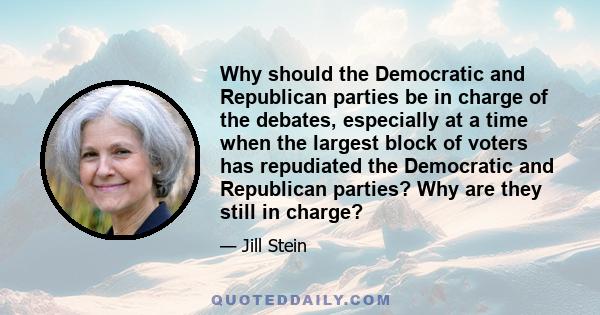 Why should the Democratic and Republican parties be in charge of the debates, especially at a time when the largest block of voters has repudiated the Democratic and Republican parties? Why are they still in charge?