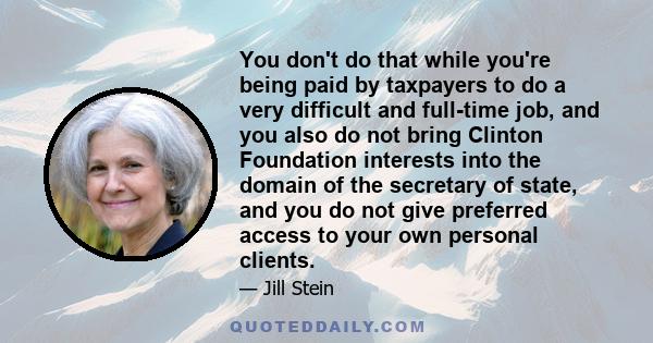 You don't do that while you're being paid by taxpayers to do a very difficult and full-time job, and you also do not bring Clinton Foundation interests into the domain of the secretary of state, and you do not give