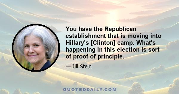 You have the Republican establishment that is moving into Hillary's [Clinton] camp. What's happening in this election is sort of proof of principle.