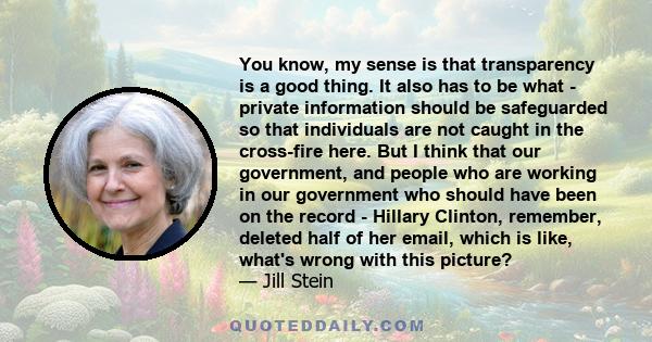 You know, my sense is that transparency is a good thing. It also has to be what - private information should be safeguarded so that individuals are not caught in the cross-fire here. But I think that our government, and 