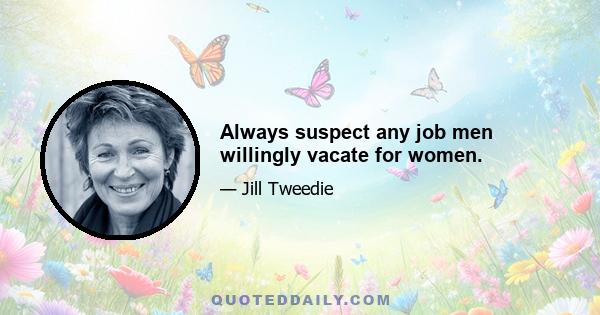 Always suspect any job men willingly vacate for women.