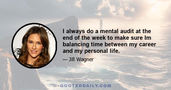 I always do a mental audit at the end of the week to make sure Im balancing time between my career and my personal life.